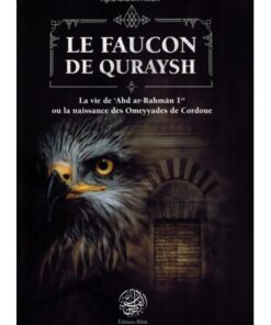 Le Faucon de Quraysh - La vie de 'Abd Ar-Rahmân 1er ou la naissance des Omeyyades de Cordoue - Agha Akram