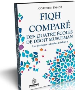 Fiqh Comparé Des Quatre Écoles De Droit Musulman : Les Pratiques Cultuelles (‘Ibâdât)