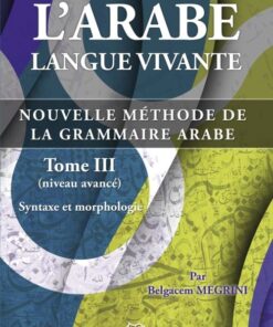 L’arabe Langue Vivante, Nouvelle Méthode De La Grammaire Arabe – Tome 3 (Niveau Avancé)