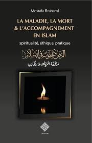 LA MALADIE, LA MORT ET L'ACCOMPAGNEMENT EN ISLAM SPIRITUALITÉ, ÉTHIQUE, PRATIQUE